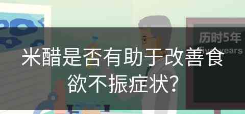 米醋是否有助于改善食欲不振症状？